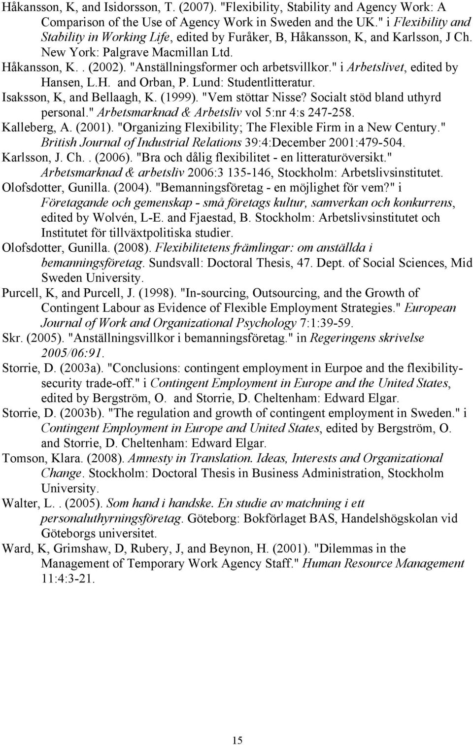 " i Arbetslivet, edited by Hansen, L.H. and Orban, P. Lund: Studentlitteratur. Isaksson, K, and Bellaagh, K. (1999). "Vem stöttar Nisse? Socialt stöd bland uthyrd personal.