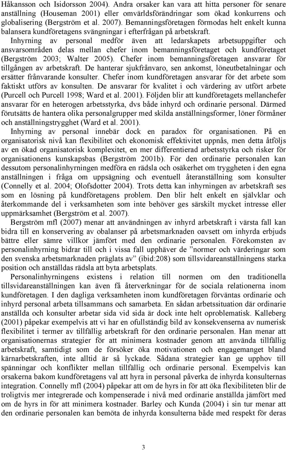 Inhyrning av personal medför även att ledarskapets arbetsuppgifter och ansvarsområden delas mellan chefer inom bemanningsföretaget och kundföretaget (Bergström 2003; Walter 2005).