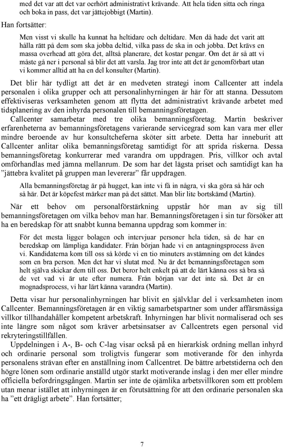 Det krävs en massa overhead att göra det, alltså planerare, det kostar pengar. Om det är så att vi måste gå ner i personal så blir det att varsla.