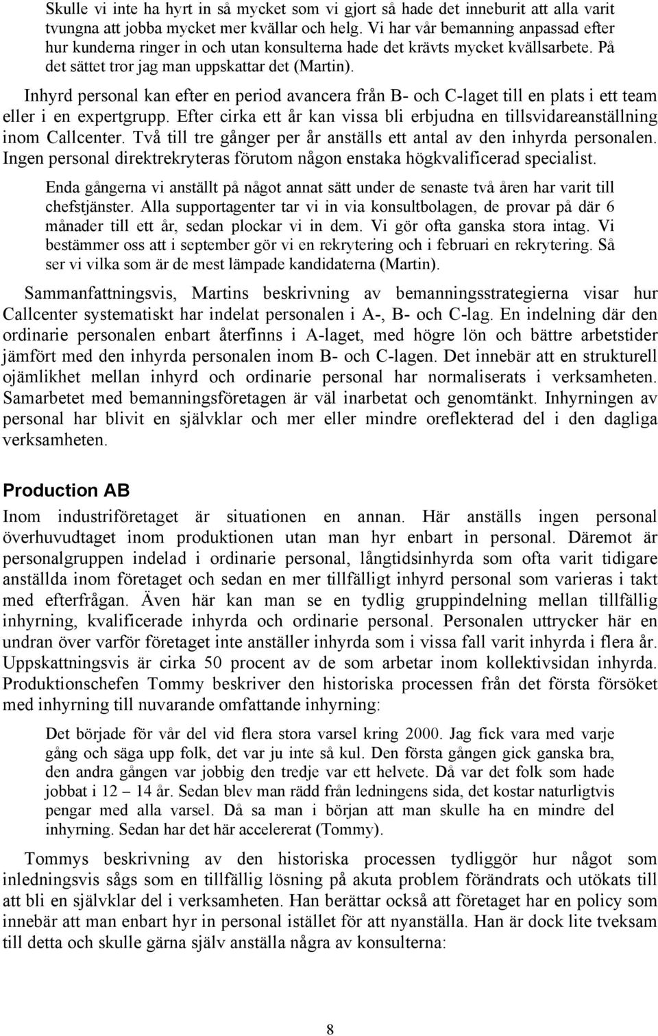 Inhyrd personal kan efter en period avancera från B- och C-laget till en plats i ett team eller i en expertgrupp. Efter cirka ett år kan vissa bli erbjudna en tillsvidareanställning inom Callcenter.