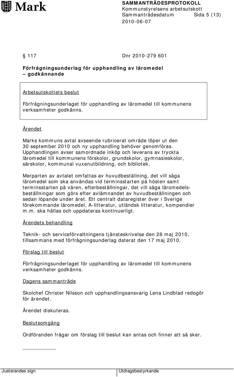 Upphandlingen avser samordnade inköp och leverans av tryckta läromedel till kommunens förskolor, grundskolor, gymnasieskolor, särskolor, kommunal vuxenutbildning, och bibliotek.