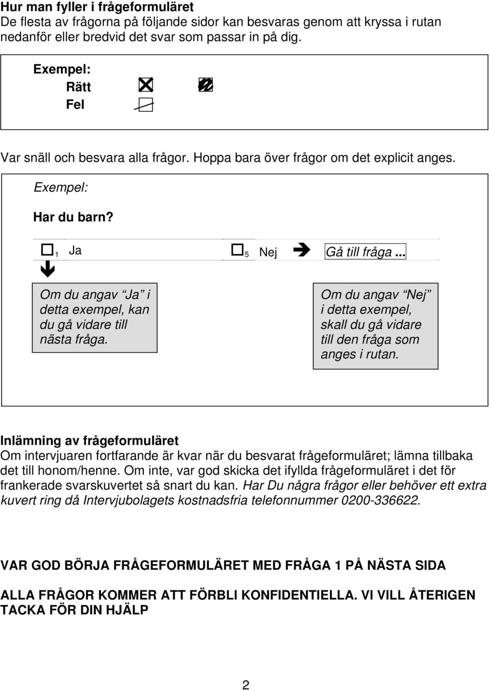 .. 1 Om du angav Ja i detta exempel, kan du gå vidare till nästa fråga. Om du angav Nej i detta exempel, skall du gå vidare till den fråga som anges i rutan.