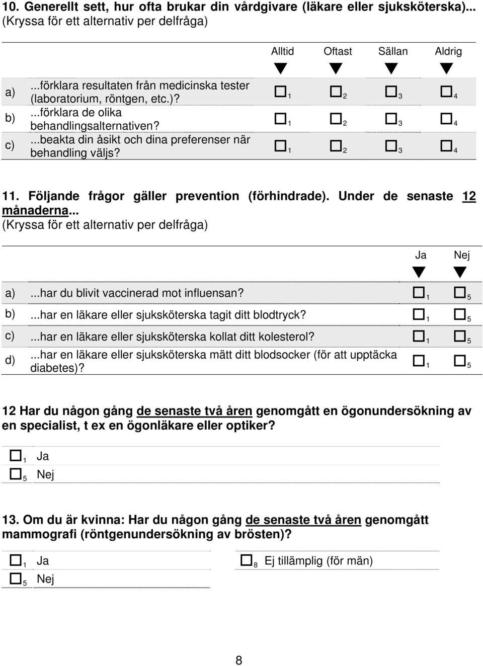 .. Ja Nej 1 5...har du blivit vaccinerad mot influensan? 1 5...har en läkare eller sjuksköterska tagit ditt blodtryck? 1 5...har en läkare eller sjuksköterska kollat ditt kolesterol? 1 5 d).