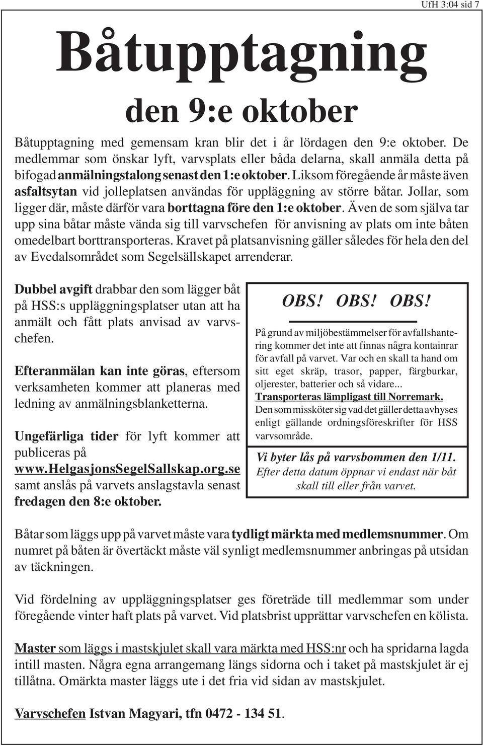 Liksom föregående år måste även asfaltsytan vid jolleplatsen användas för uppläggning av större båtar. Jollar, som ligger där, måste därför vara borttagna före den 1:e oktober.