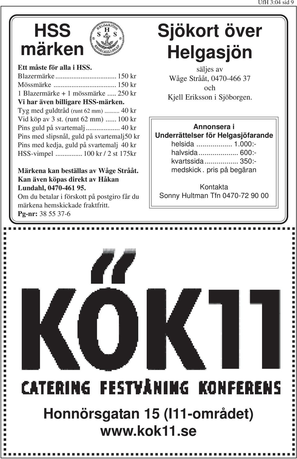 .. 100 kr / 2 st 175kr Märkena kan beställas av Wåge Strååt. Kan även köpas direkt av Håkan Lundahl, 0470-461 95. Om du betalar i förskott på postgiro får du märkena hemskickade fraktfritt.