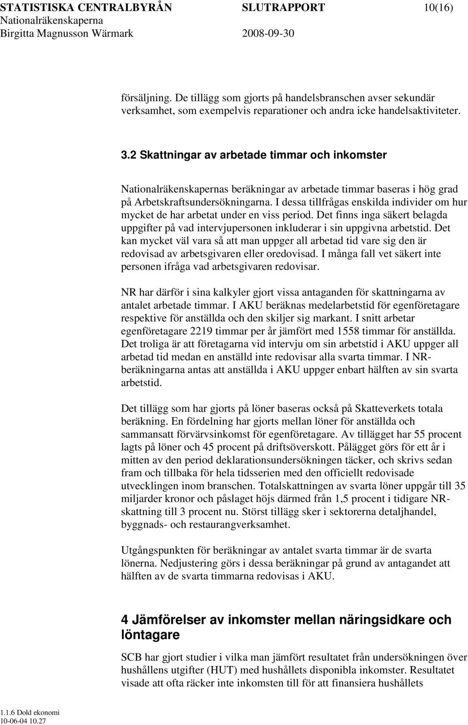 I dessa tillfrågas enskilda individer om hur mycket de har arbetat under en viss period. Det finns inga säkert belagda uppgifter på vad intervjupersonen inkluderar i sin uppgivna arbetstid.