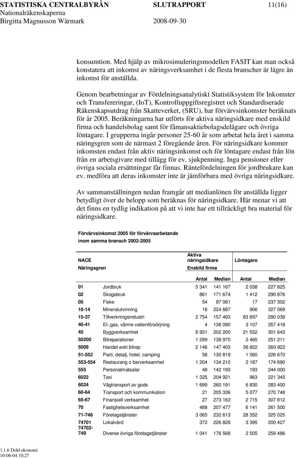 Genom bearbetningar av Fördelningsanalytiskt Statistiksystem för Inkomster och Transfereringar, (IoT), Kontrolluppgiftsregistret och Standardiserade Räkenskapsutdrag från Skatteverket, (SRU), har