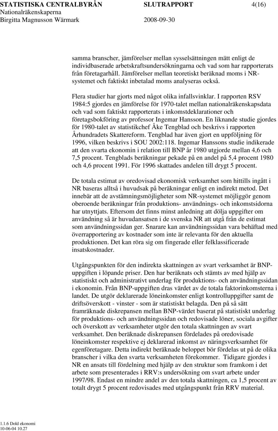 I rapporten RSV 1984:5 gjordes en jämförelse för 1970-talet mellan nationalräkenskapsdata och vad som faktiskt rapporterats i inkomstdeklarationer och företagsbokföring av professor Ingemar Hansson.