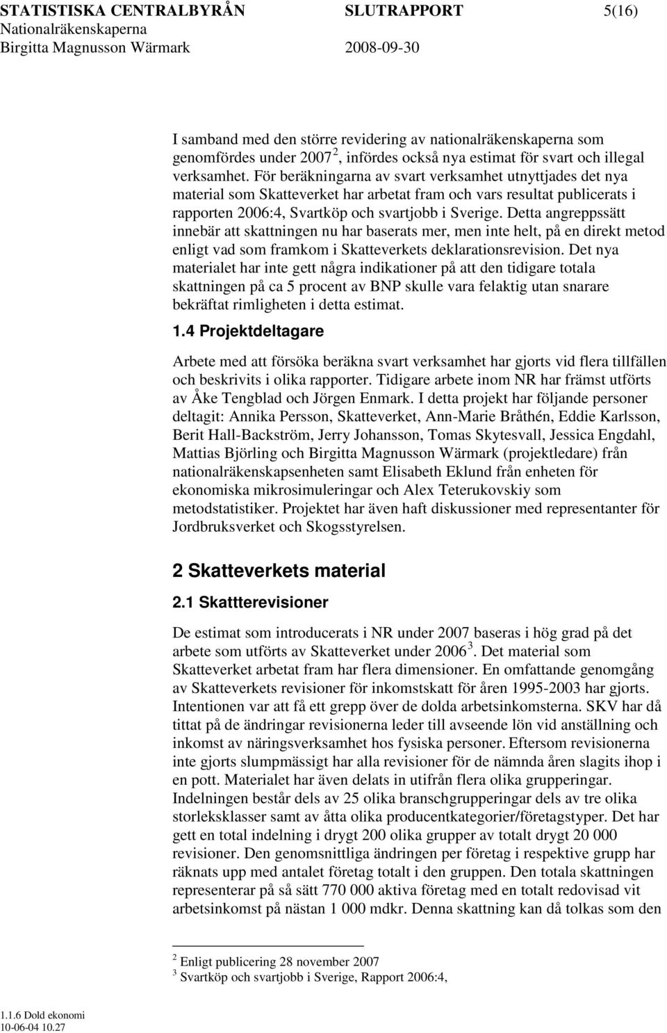 Detta angreppssätt innebär att skattningen nu har baserats mer, men inte helt, på en direkt metod enligt vad som framkom i Skatteverkets deklarationsrevision.