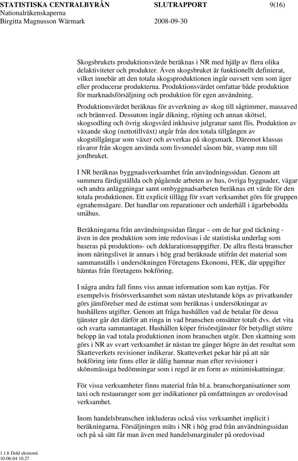 Produktionsvärdet omfattar både produktion för marknadsförsäljning och produktion för egen användning. Produktionsvärdet beräknas för avverkning av skog till sågtimmer, massaved och brännved.