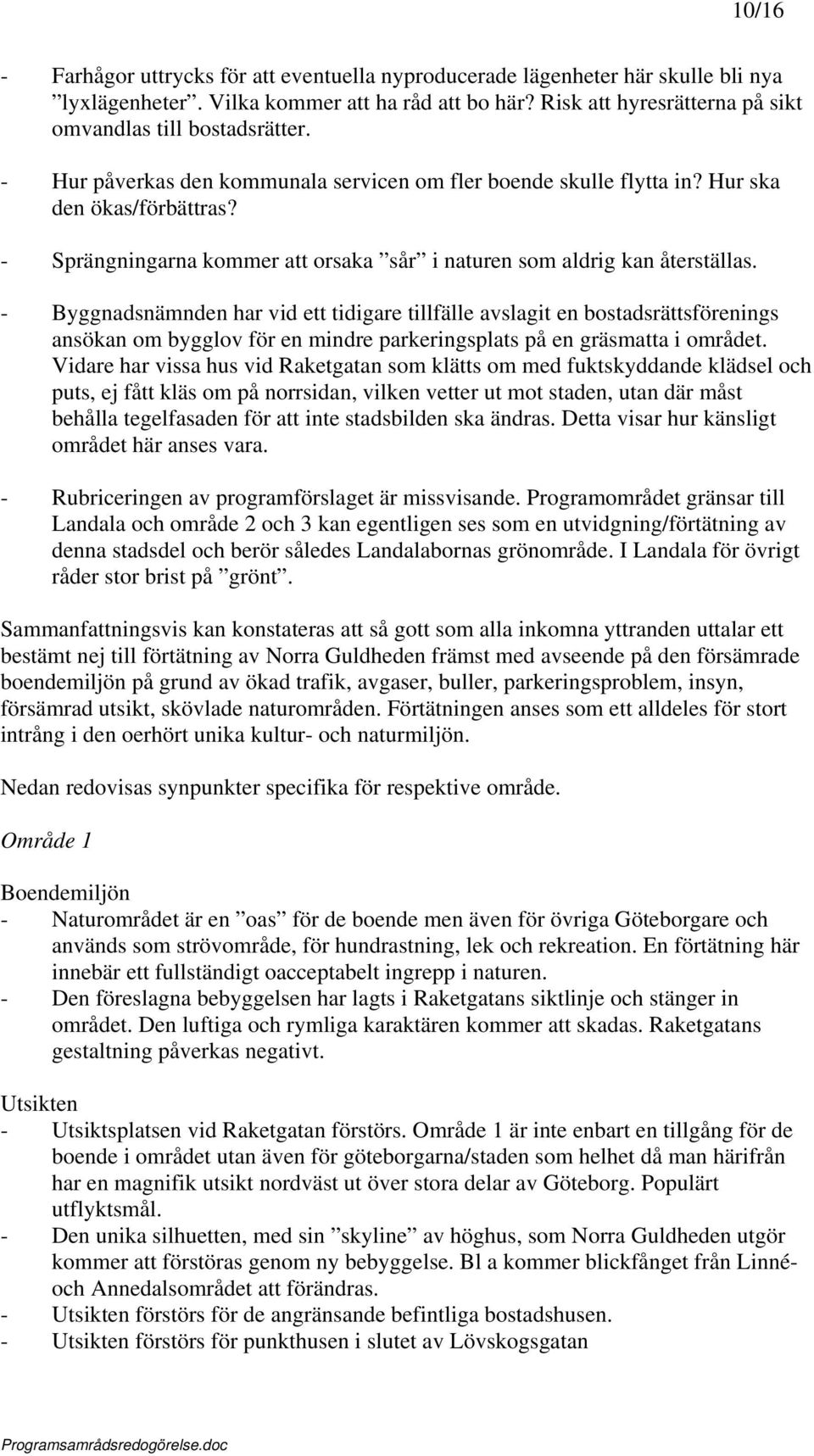 - Byggnadsnämnden har vid ett tidigare tillfälle avslagit en bostadsrättsförenings ansökan om bygglov för en mindre parkeringsplats på en gräsmatta i området.