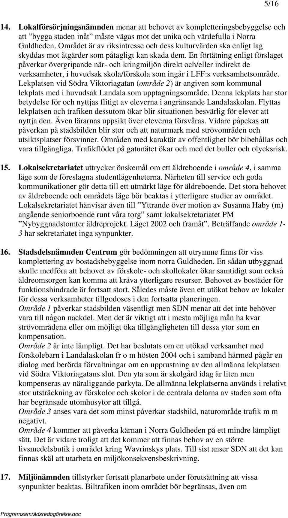 En förtätning enligt förslaget påverkar övergripande när- och kringmiljön direkt och/eller indirekt de verksamheter, i huvudsak skola/förskola som ingår i LFF:s verksamhetsområde.