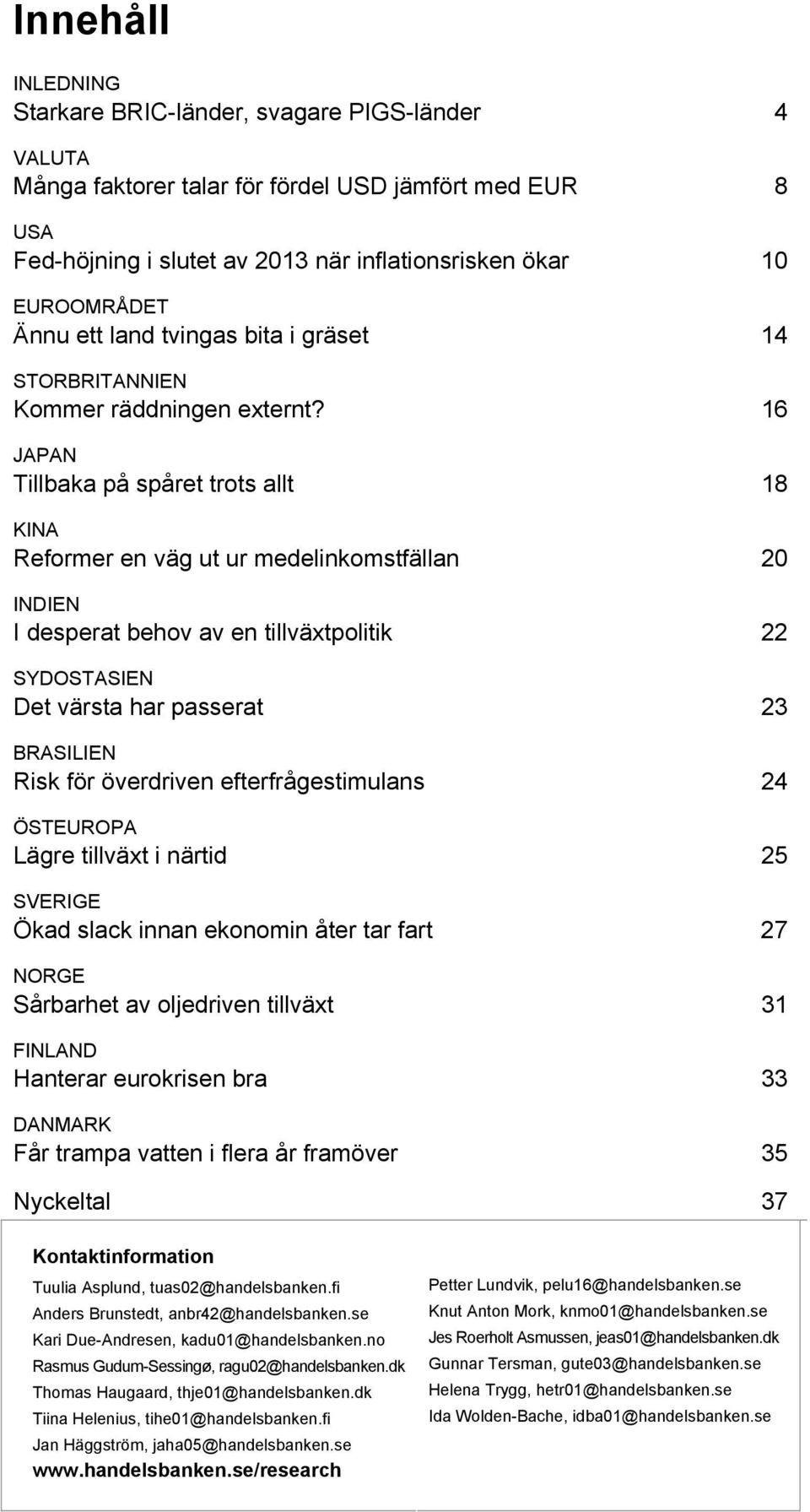 16 JAPAN Tillbaka på spåret trots allt 18 KINA Reformer en väg ut ur medelinkomstfällan 20 INDIEN I desperat behov av en tillväxtpolitik 22 SYDOSTASIEN Det värsta har passerat 23 BRASILIEN Risk för