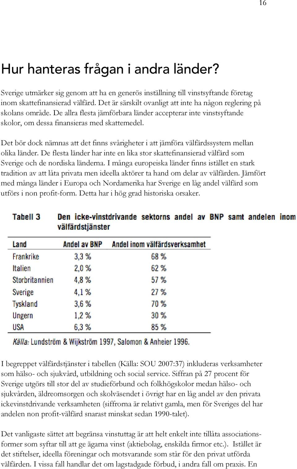 Det bör dock nämnas att det finns svårigheter i att jämföra välfärdssystem mellan olika länder. De flesta länder har inte en lika stor skattefinansierad välfärd som Sverige och de nordiska länderna.