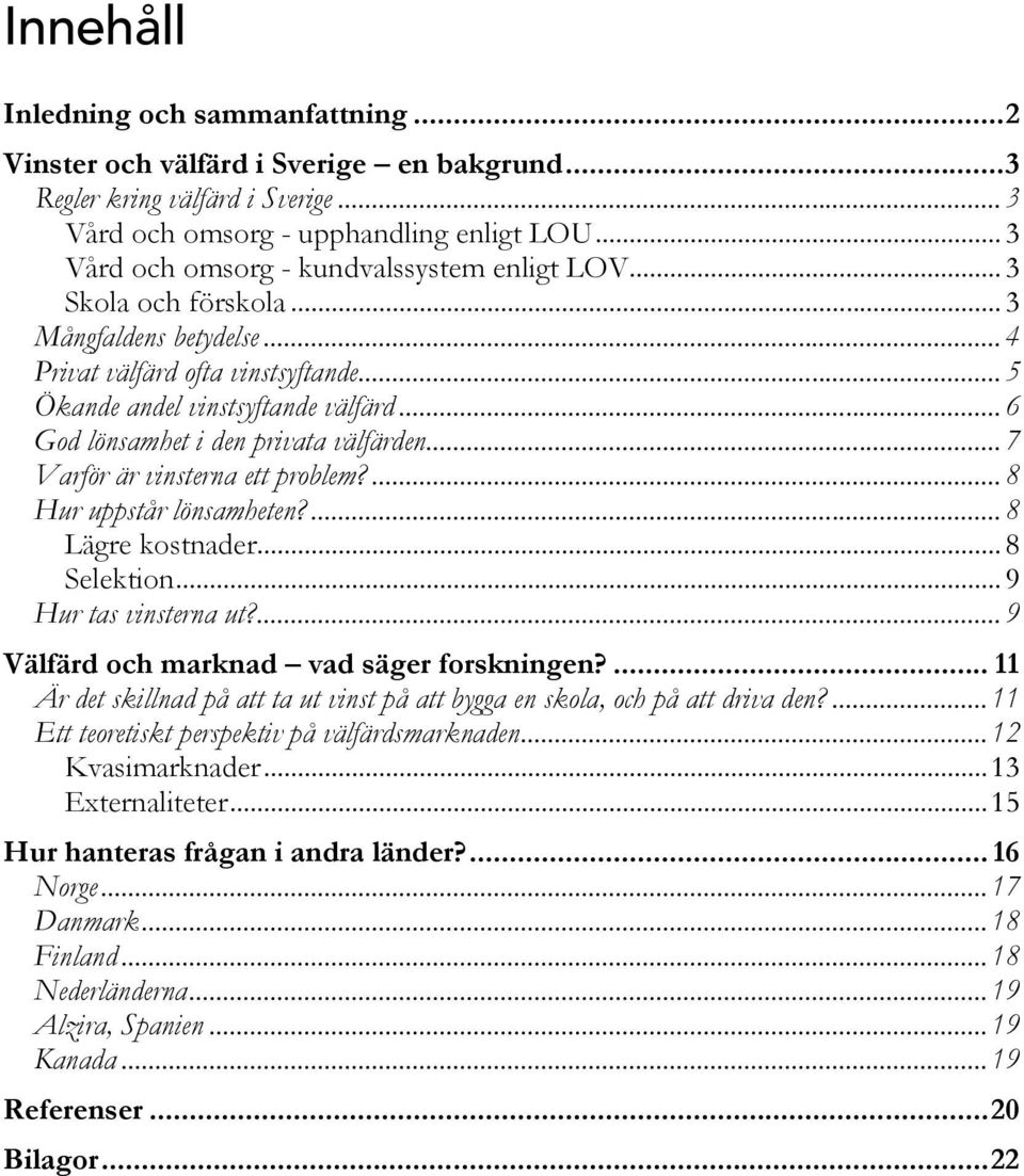 .. 6 God lönsamhet i den privata välfärden... 7 Varför är vinsterna ett problem?... 8 Hur uppstår lönsamheten?... 8 Lägre kostnader... 8 Selektion... 9 Hur tas vinsterna ut?