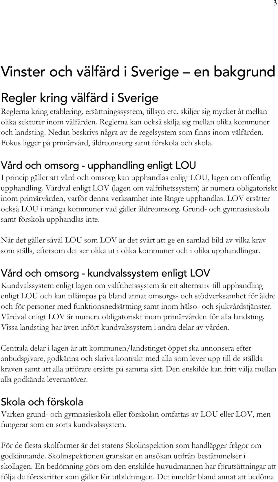 Vård och omsorg - upphandling enligt LOU I princip gäller att vård och omsorg kan upphandlas enligt LOU, lagen om offentlig upphandling.