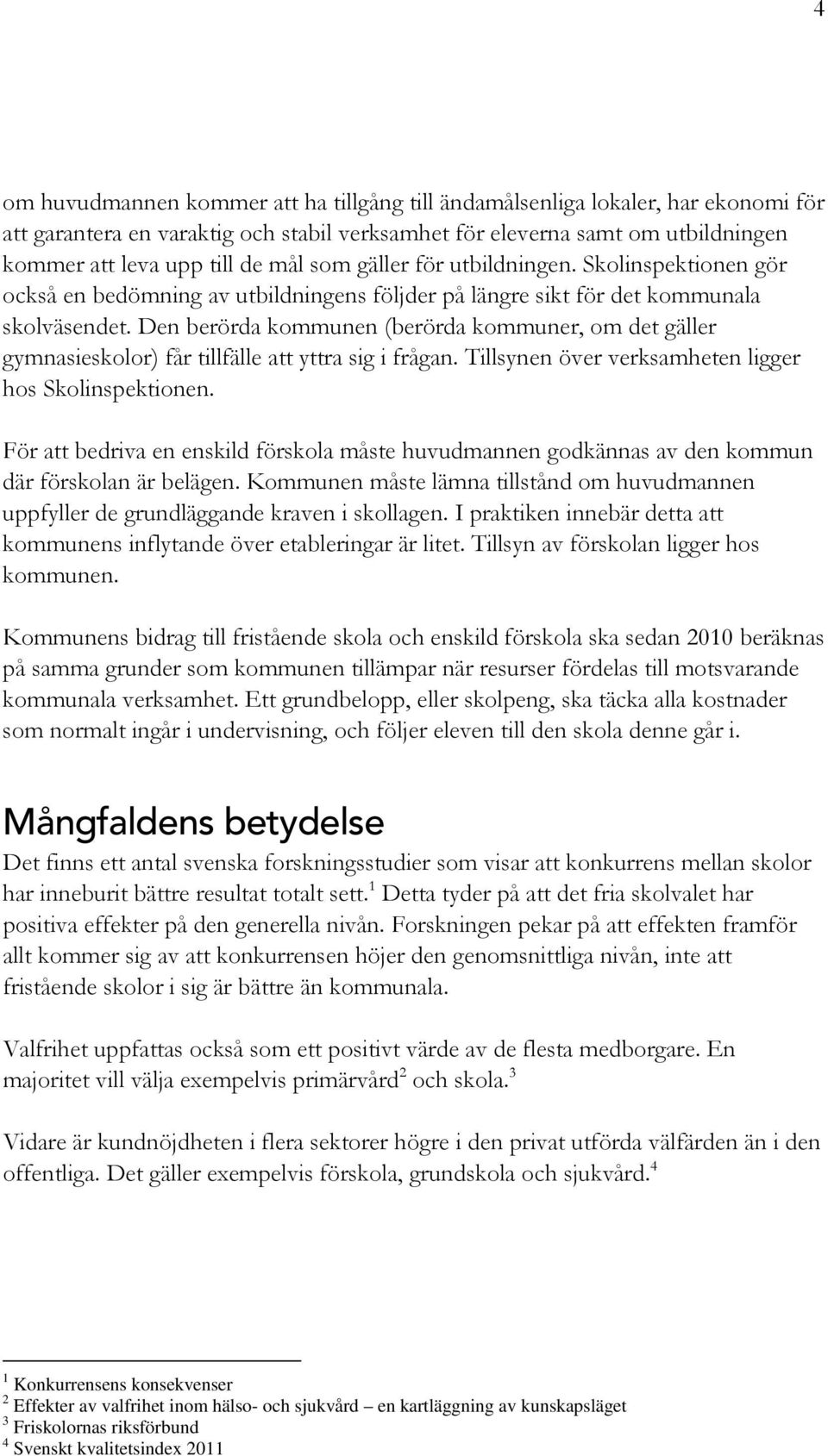 Den berörda kommunen (berörda kommuner, om det gäller gymnasieskolor) får tillfälle att yttra sig i frågan. Tillsynen över verksamheten ligger hos Skolinspektionen.