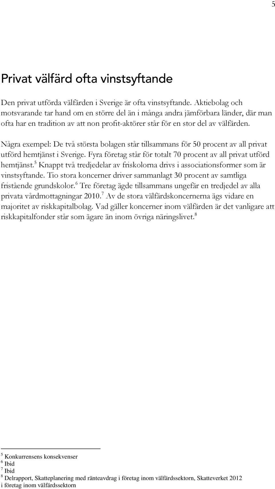 Några exempel: De två största bolagen står tillsammans för 50 procent av all privat utförd hemtjänst i Sverige. Fyra företag står för totalt 70 procent av all privat utförd hemtjänst.