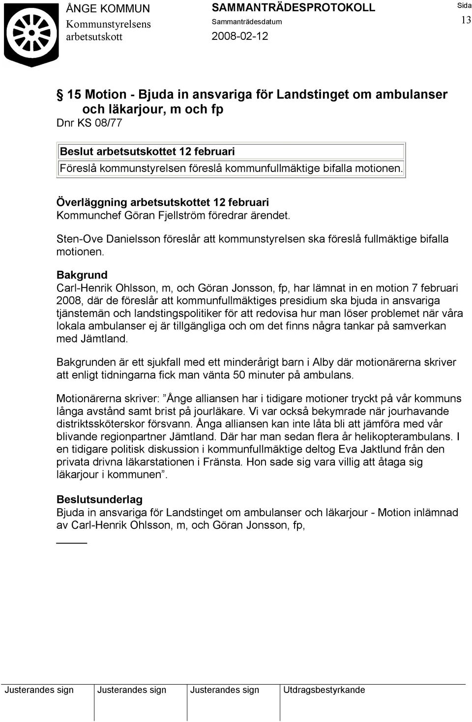 Carl-Henrik Ohlsson, m, och Göran Jonsson, fp, har lämnat in en motion 7 februari 2008, där de föreslår att kommunfullmäktiges presidium ska bjuda in ansvariga tjänstemän och landstingspolitiker för