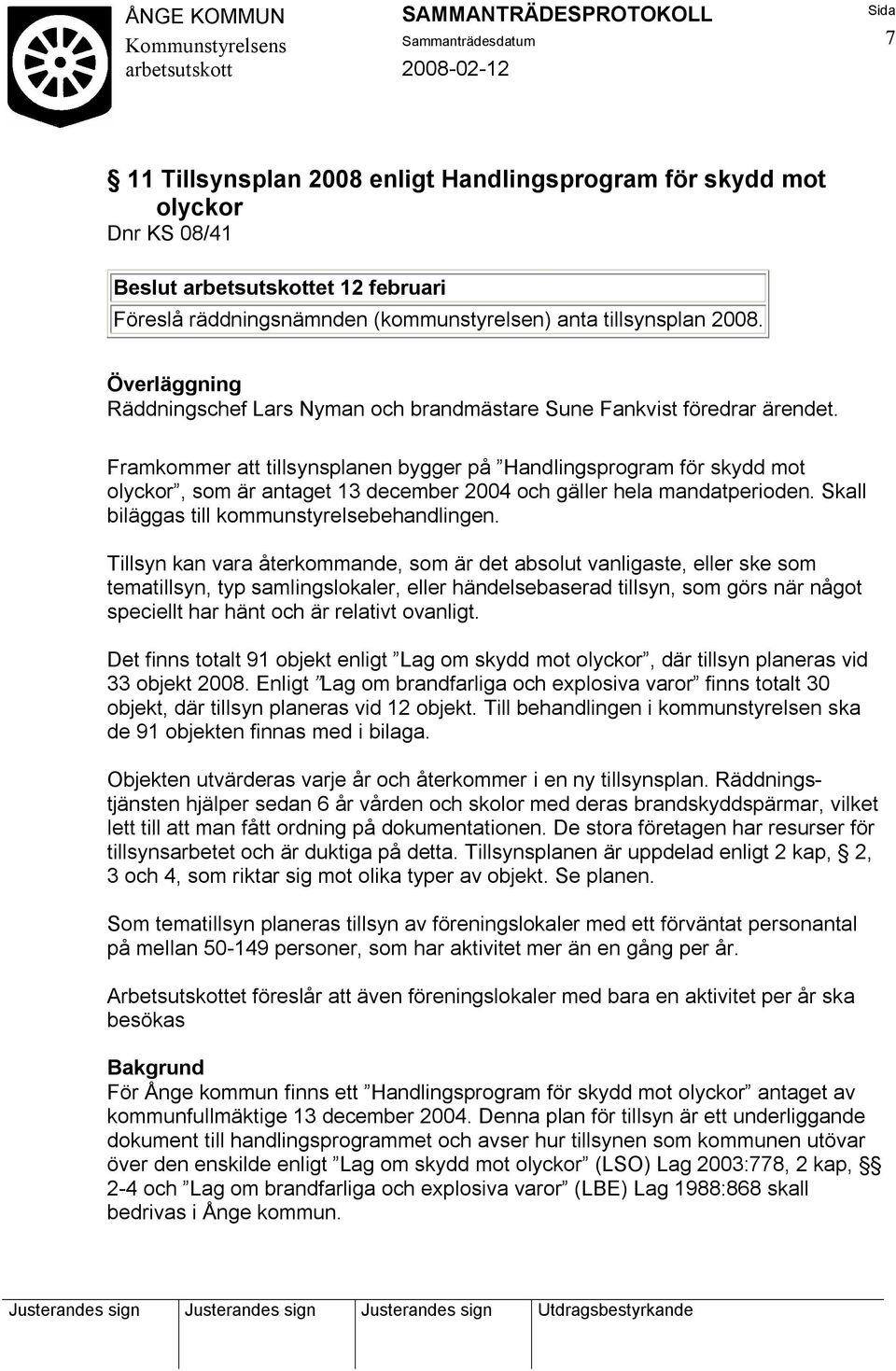 Framkommer att tillsynsplanen bygger på Handlingsprogram för skydd mot olyckor, som är antaget 13 december 2004 och gäller hela mandatperioden. Skall biläggas till kommunstyrelsebehandlingen.