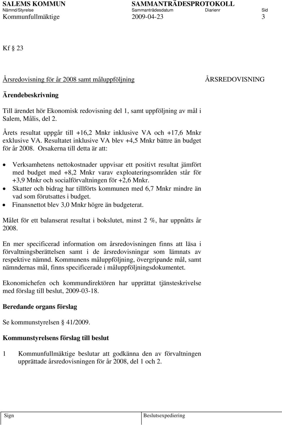 Orsakerna till detta är att: Verksamhetens nettokostnader uppvisar ett positivt resultat jämfört med budget med +8,2 Mnkr varav exploateringsområden står för +3,9 Mnkr och socialförvaltningen för