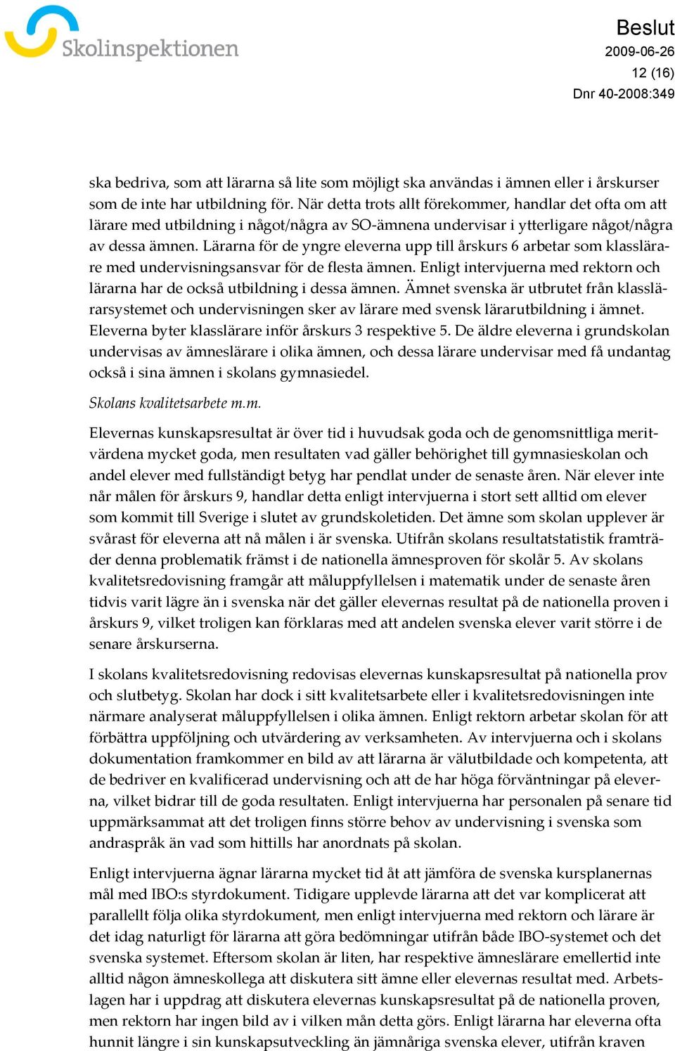 Lärarna för de yngre eleverna upp till årskurs 6 arbetar som klasslärare med undervisningsansvar för de flesta ämnen. Enligt intervjuerna med rektorn och lärarna har de också utbildning i dessa ämnen.