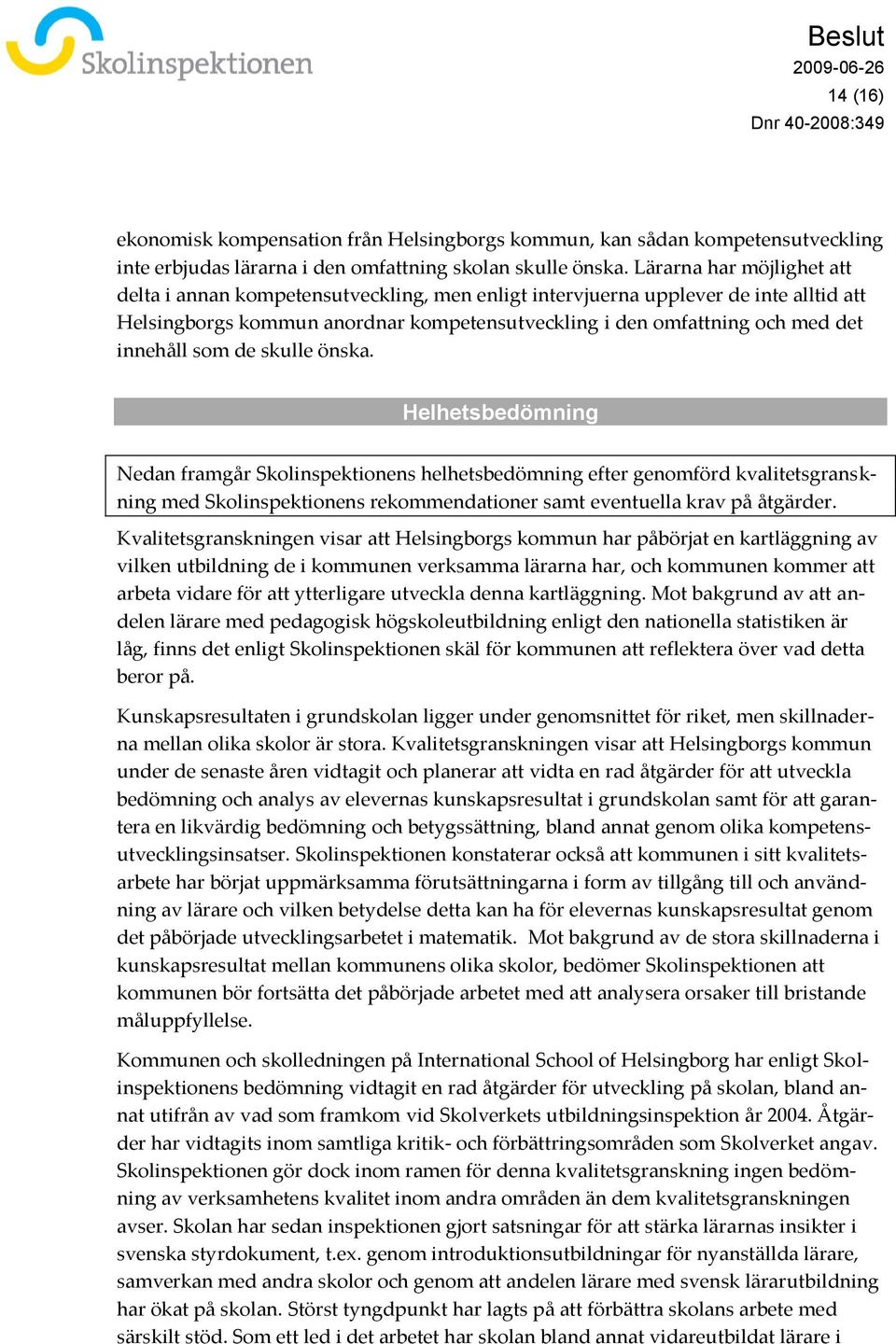 som de skulle önska. Helhetsbedömning Nedan framgår Skolinspektionens helhetsbedömning efter genomförd kvalitetsgranskning med Skolinspektionens rekommendationer samt eventuella krav på åtgärder.