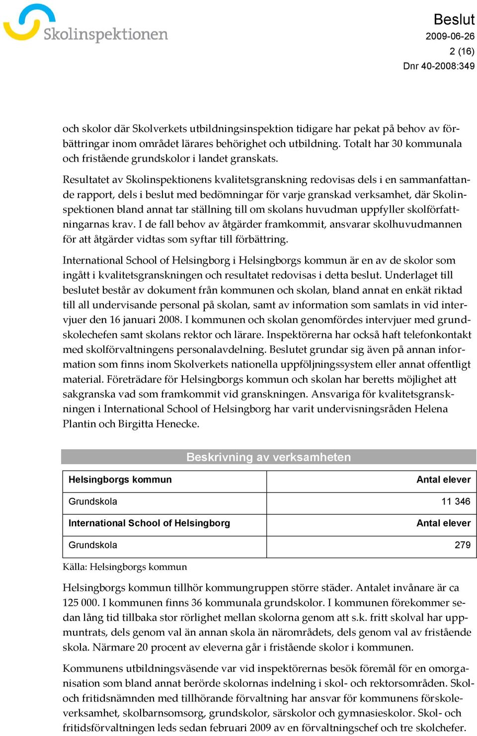 Resultatet av Skolinspektionens kvalitetsgranskning redovisas dels i en sammanfattande rapport, dels i beslut med bedömningar för varje granskad verksamhet, där Skolinspektionen bland annat tar