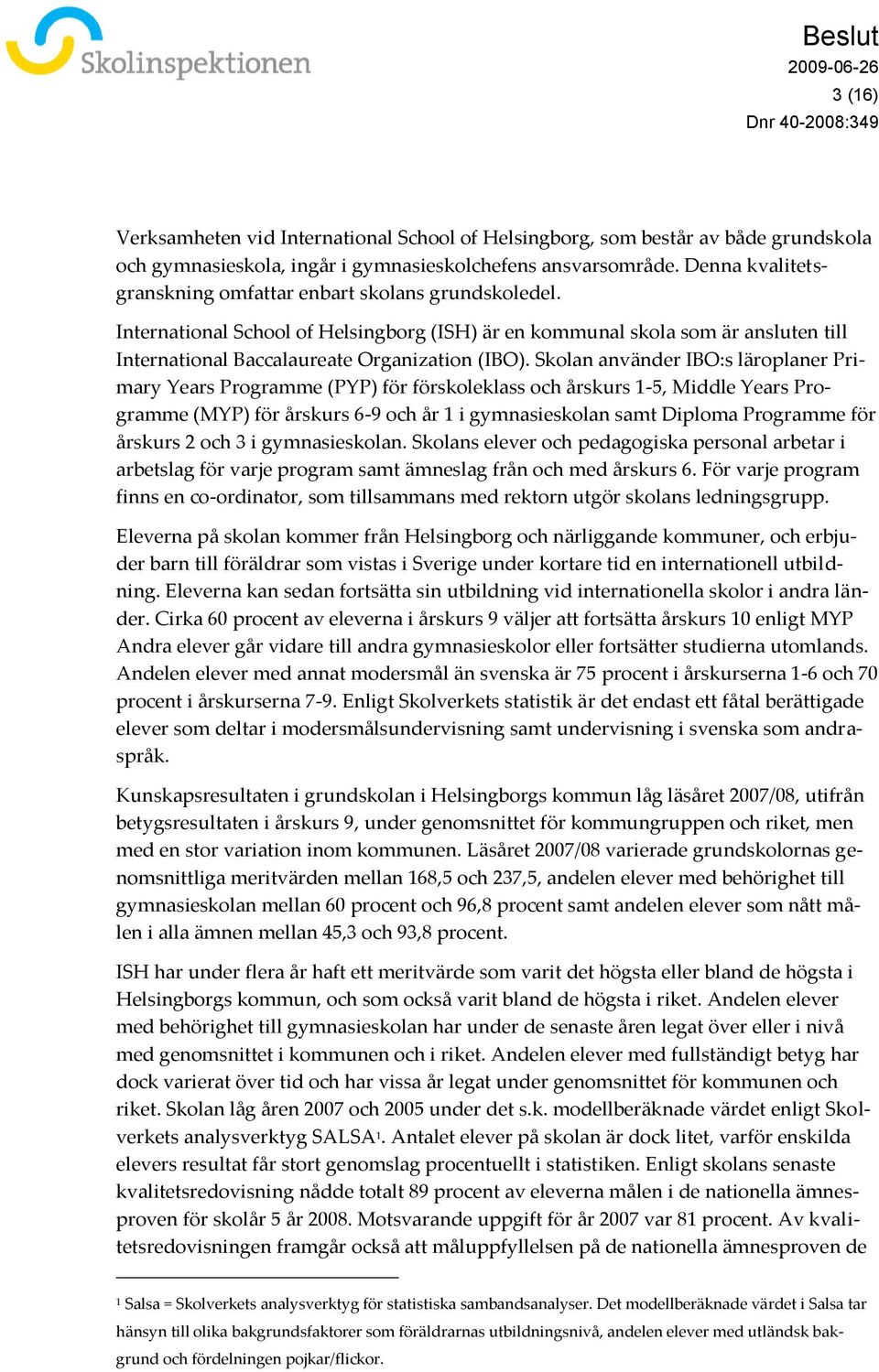 Skolan använder IBO:s läroplaner Primary Years Programme (PYP) för förskoleklass och årskurs 1-5, Middle Years Programme (MYP) för årskurs 6-9 och år 1 i gymnasieskolan samt Diploma Programme för