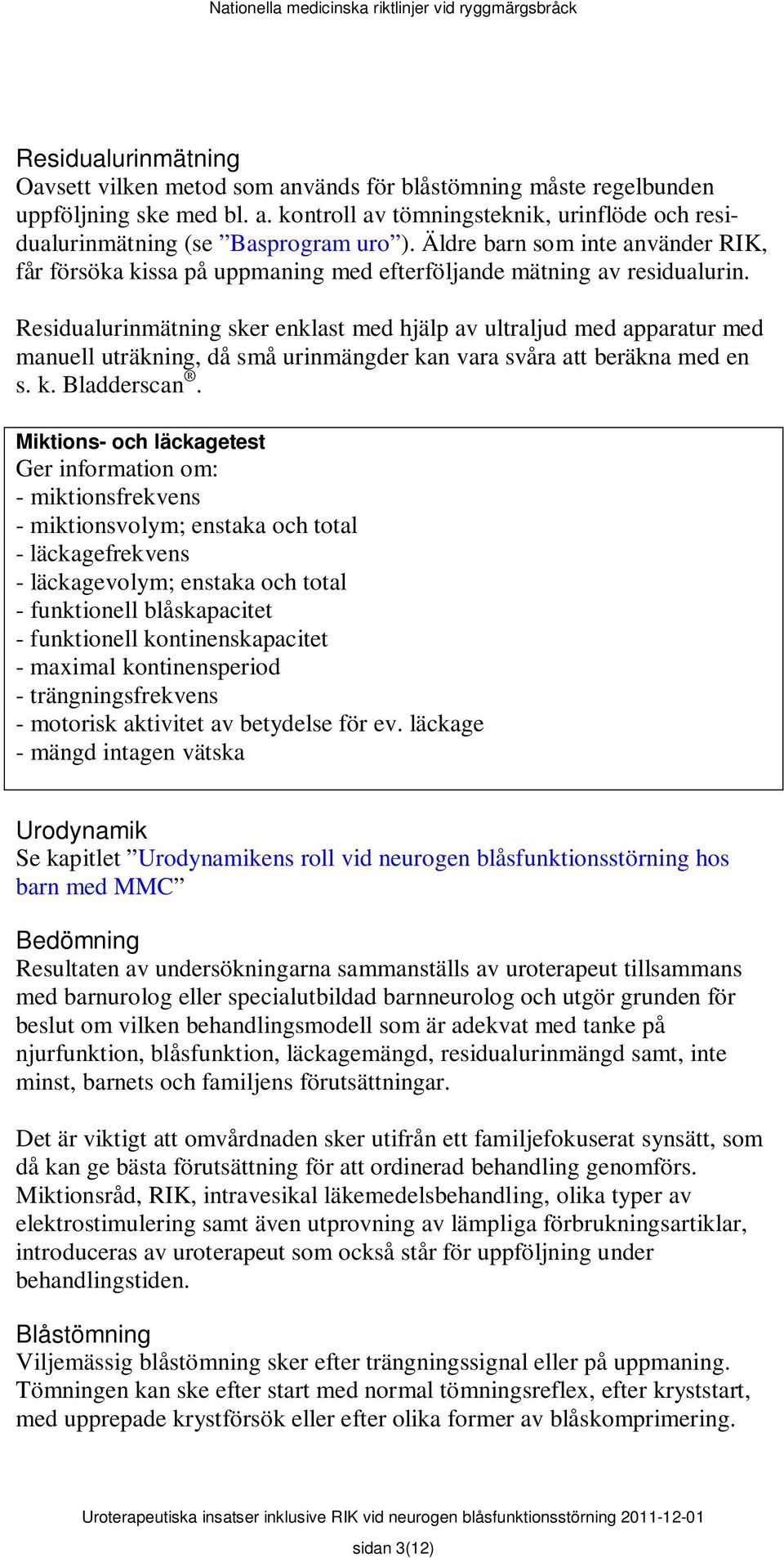 Residualurinmätning sker enklast med hjälp av ultraljud med apparatur med manuell uträkning, då små urinmängder kan vara svåra att beräkna med en s. k. Bladderscan.