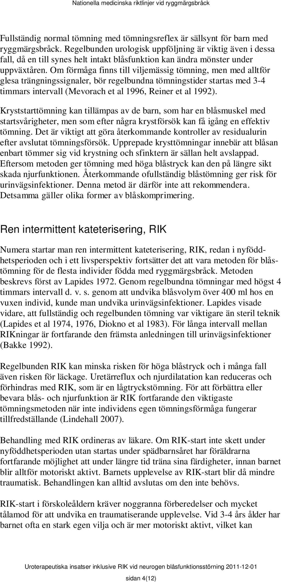 Om förmåga finns till viljemässig tömning, men med alltför glesa trängningssignaler, bör regelbundna tömningstider startas med 3-4 timmars intervall (Mevorach et al 1996, Reiner et al 1992).