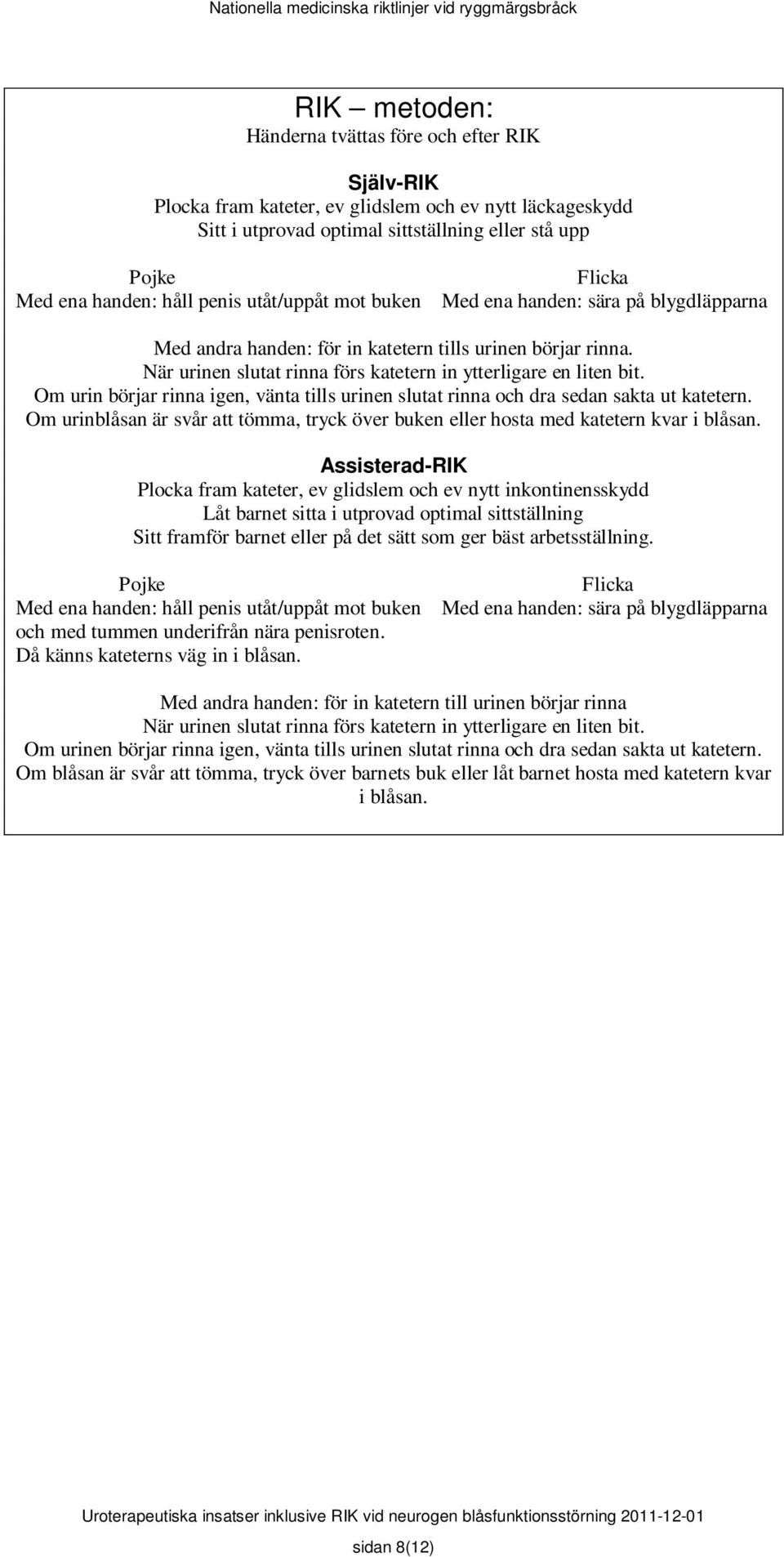 Om urin börjar rinna igen, vänta tills urinen slutat rinna och dra sedan sakta ut katetern. Om urinblåsan är svår att tömma, tryck över buken eller hosta med katetern kvar i blåsan.