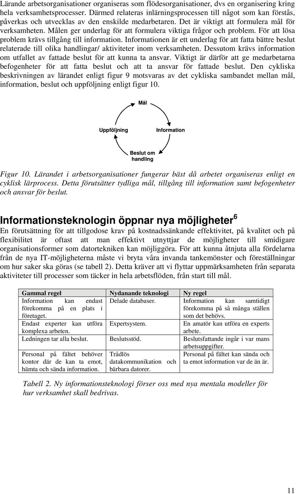 Målen ger underlag för att formulera viktiga frågor och problem. För att lösa problem krävs tillgång till information.