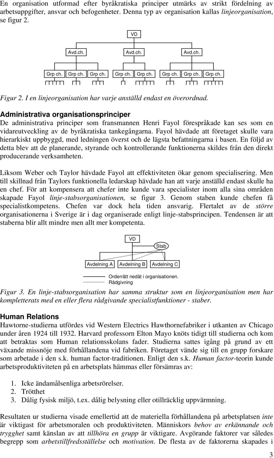 Administrativa organisationsprinciper De administrativa principer som fransmannen Henri Fayol förespråkade kan ses som en vidareutveckling av de byråkratiska tankegångarna.