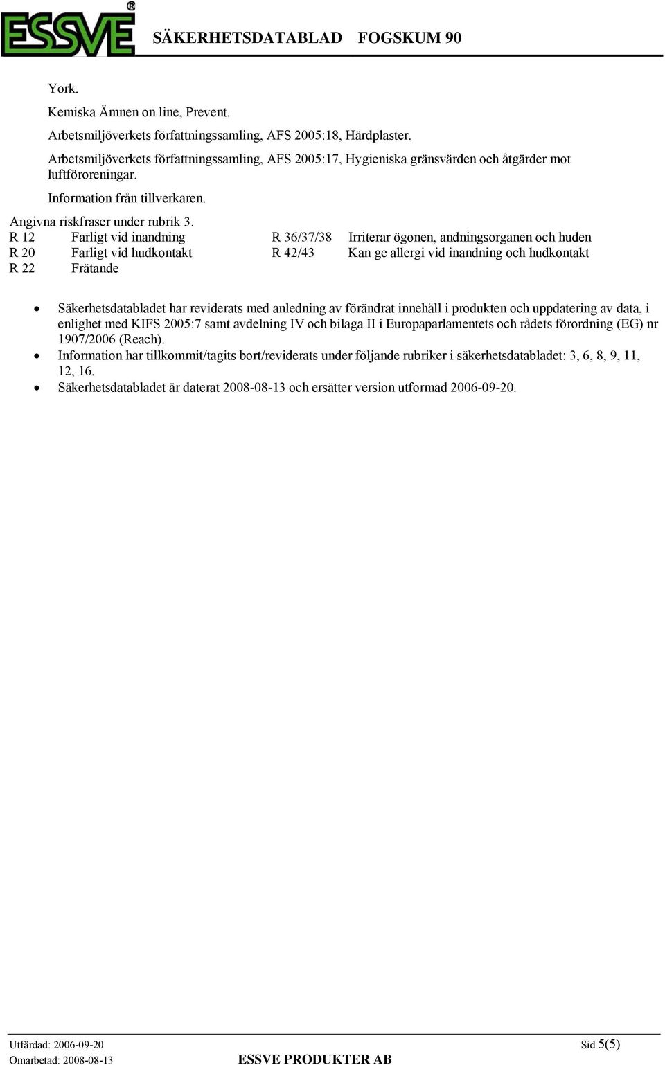 R 12 Farligt vid inandning R 36/37/38 Irriterar ögonen, andningsorganen och huden R 20 Farligt vid hudkontakt R 42/43 Kan ge allergi vid inandning och hudkontakt R 22 Frätande Säkerhetsdatabladet har