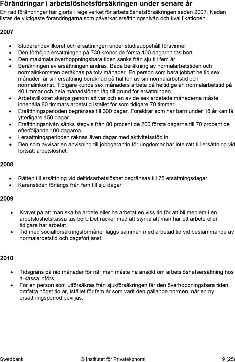 2007 Studerandevillkoret och ersättningen under studieuppehåll försvinner Den förhöjda ersättningen på 730 kronor de första 100 dagarna tas bort Den maximala överhoppningsbara tiden sänks från sju