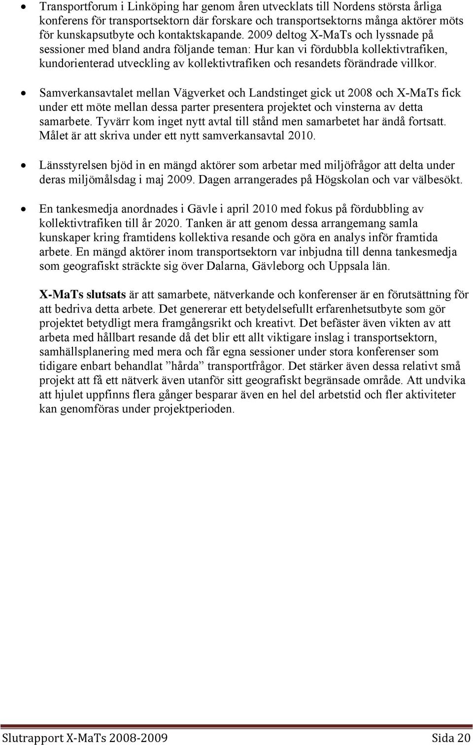 2009 deltog X-MaTs och lyssnade på sessioner med bland andra följande teman: Hur kan vi fördubbla kollektivtrafiken, kundorienterad utveckling av kollektivtrafiken och resandets förändrade villkor.