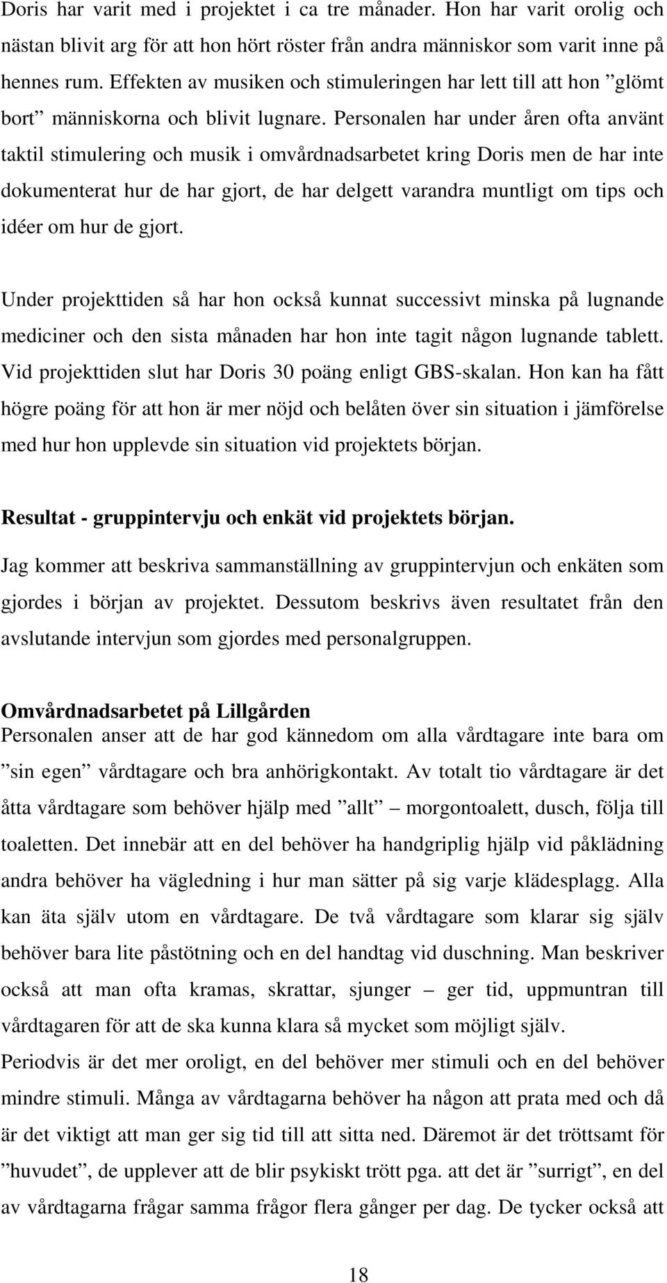 Personalen har under åren ofta använt taktil stimulering och musik i omvårdnadsarbetet kring Doris men de har inte dokumenterat hur de har gjort, de har delgett varandra muntligt om tips och idéer om