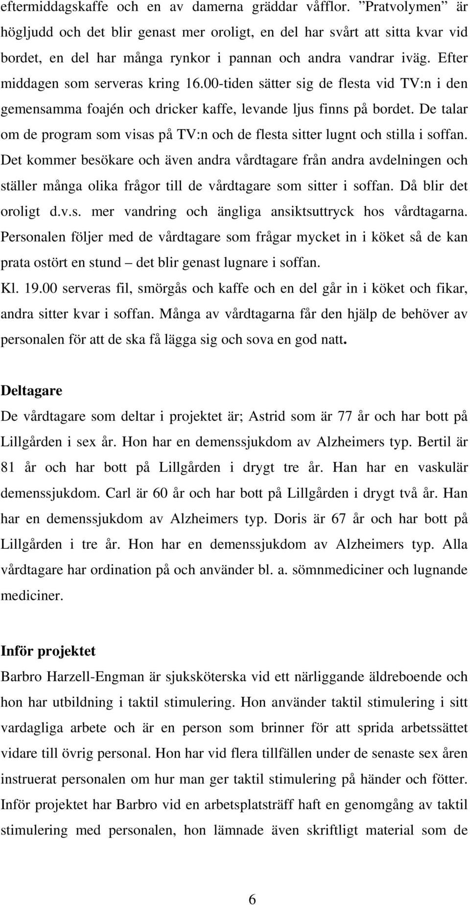 00-tiden sätter sig de flesta vid TV:n i den gemensamma foajén och dricker kaffe, levande ljus finns på bordet. De talar om de program som visas på TV:n och de flesta sitter lugnt och stilla i soffan.