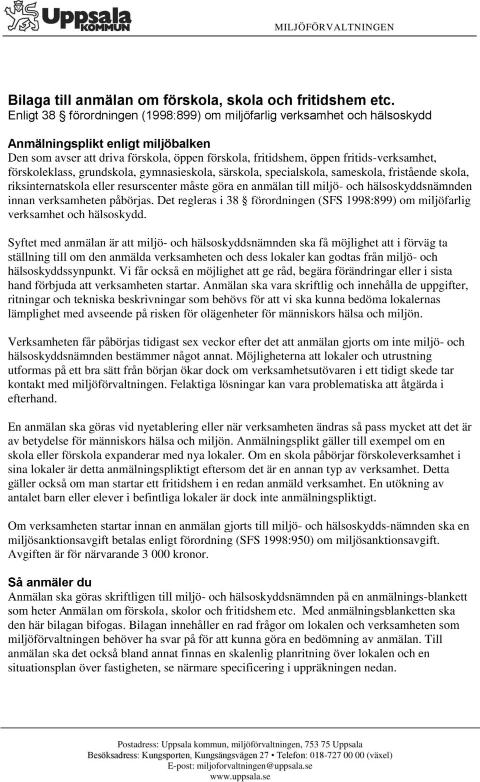 förskoleklass, grundskola, gymnasieskola, särskola, specialskola, sameskola, fristående skola, riksinternatskola eller resurscenter måste göra en anmälan till miljö- och hälsoskyddsnämnden innan