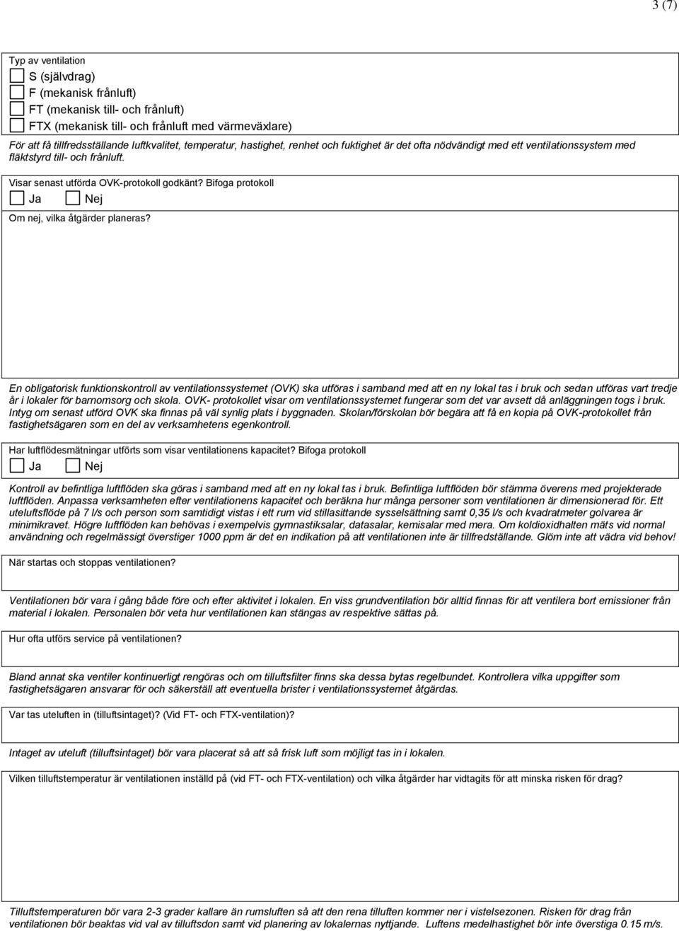 Bifoga protokoll En obligatorisk funktionskontroll av ventilationssystemet (OVK) ska utföras i samband med att en ny lokal tas i bruk och sedan utföras vart tredje år i lokaler för barnomsorg och