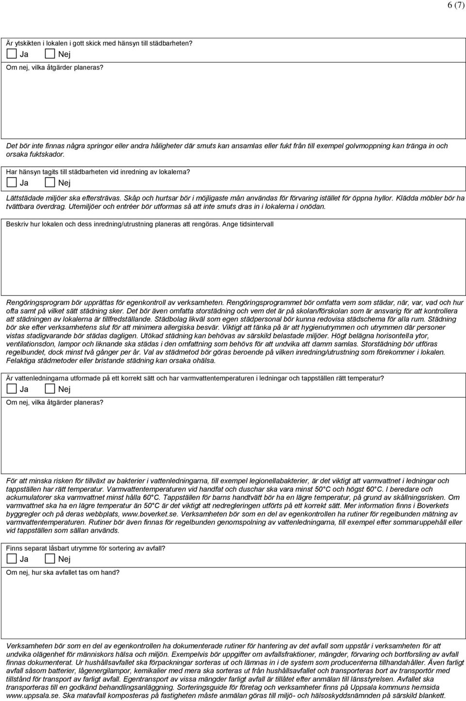 Har hänsyn tagits till städbarheten vid inredning av lokalerna? Lättstädade miljöer ska eftersträvas. Skåp och hurtsar bör i möjligaste mån användas för förvaring istället för öppna hyllor.