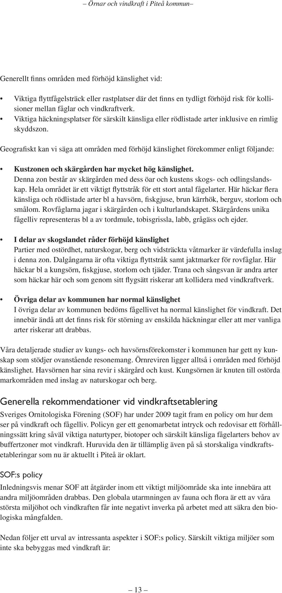 Geografiskt kan vi säga att områden med förhöjd känslighet förekommer enligt följande: Kustzonen och skärgården har mycket hög känslighet.