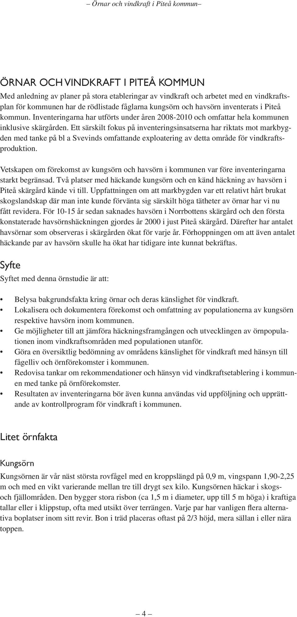 Ett särskilt fokus på inventeringsinsatserna har riktats mot markbygden med tanke på bl a Svevinds omfattande exploatering av detta område för vindkraftsproduktion.