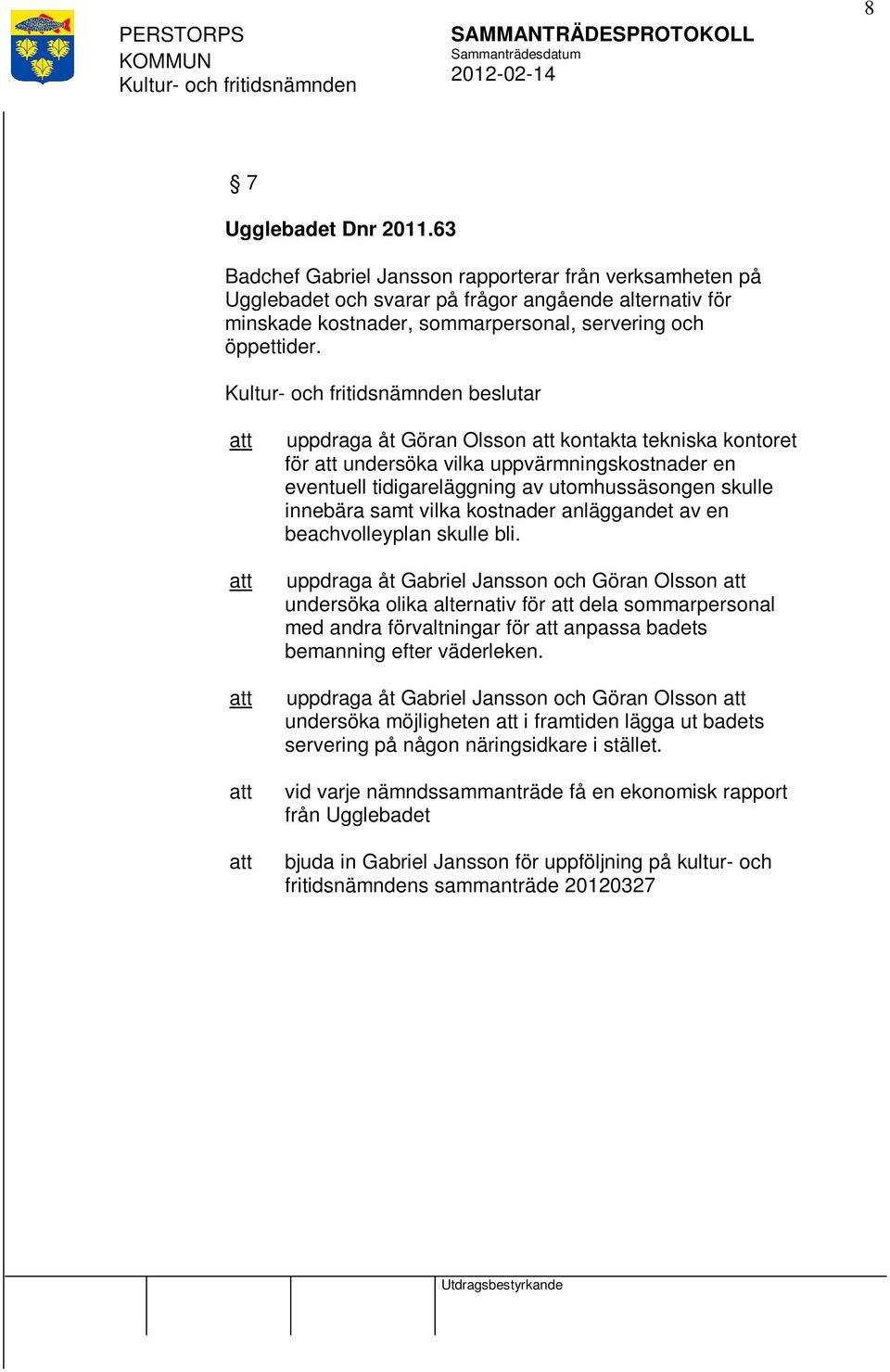 beslutar uppdraga åt Göran Olsson kontakta tekniska kontoret för undersöka vilka uppvärmningskostnader en eventuell tidigareläggning av utomhussäsongen skulle innebära samt vilka kostnader