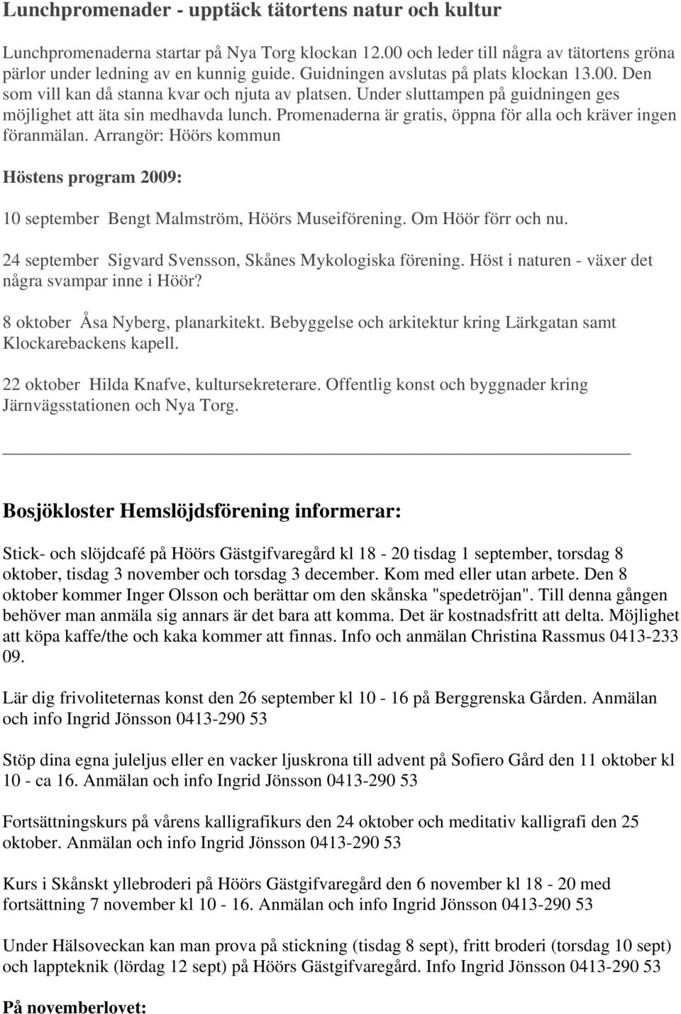 Promenaderna är gratis, öppna för alla och kräver ingen föranmälan. Arrangör: Höörs kommun Höstens program 2009: 10 september Bengt Malmström, Höörs Museiförening. Om Höör förr och nu.