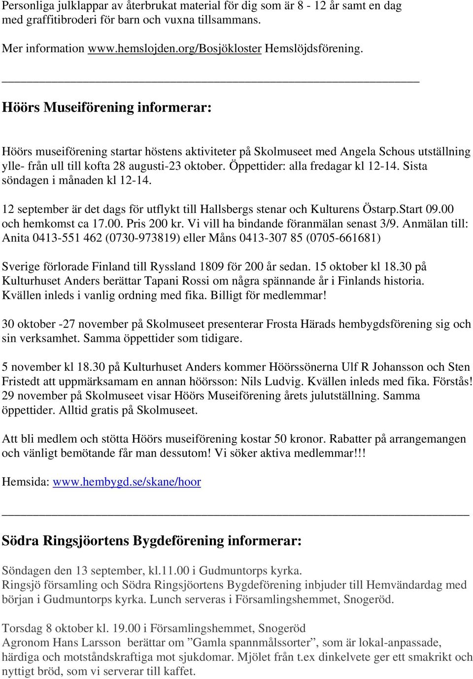 Öppettider: alla fredagar kl 12-14. Sista söndagen i månaden kl 12-14. 12 september är det dags för utflykt till Hallsbergs stenar och Kulturens Östarp.Start 09.00 och hemkomst ca 17.00. Pris 200 kr.