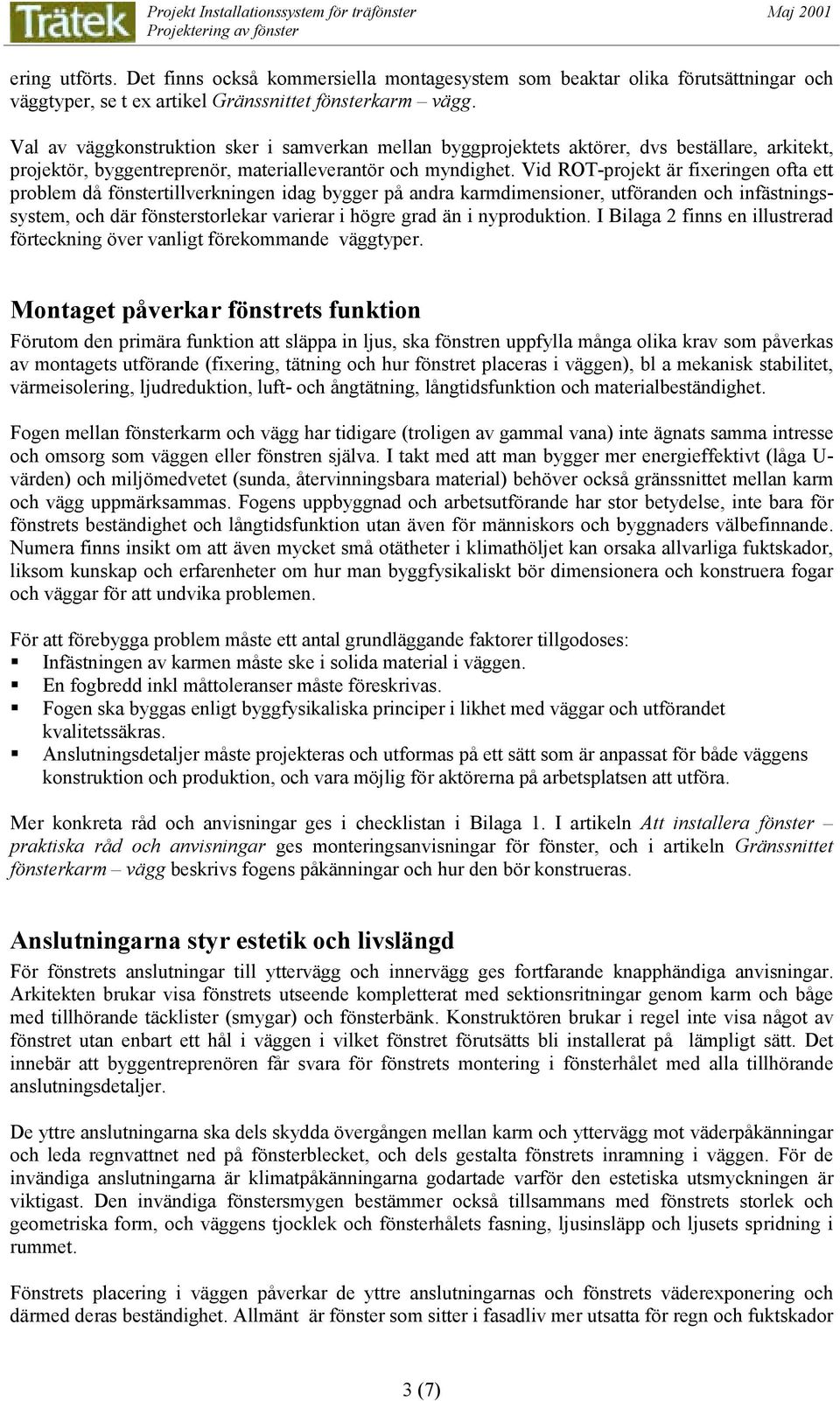 Vid ROT-projekt är fixeringen ofta ett problem då fönstertillverkningen idag bygger på andra karmdimensioner, utföranden och infästningssystem, och där fönsterstorlekar varierar i högre grad än i