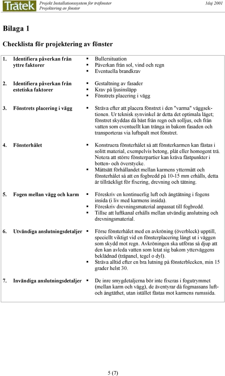 Fönstrets placering i vägg Sträva efter att placera fönstret i den "varma" väggsektionen.