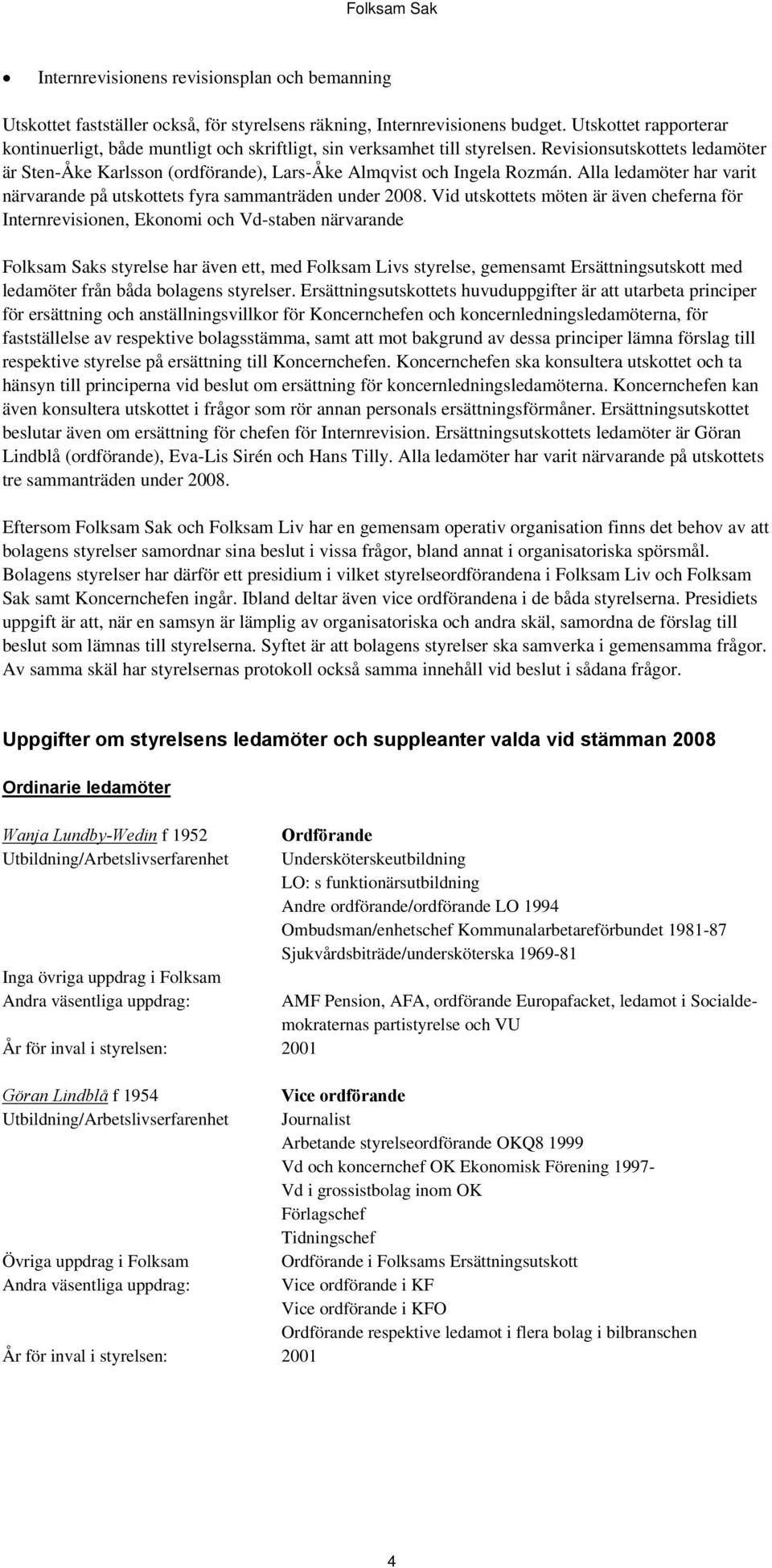 Alla ledamöter har varit närvarande på utskottets fyra sammanträden under 2008.